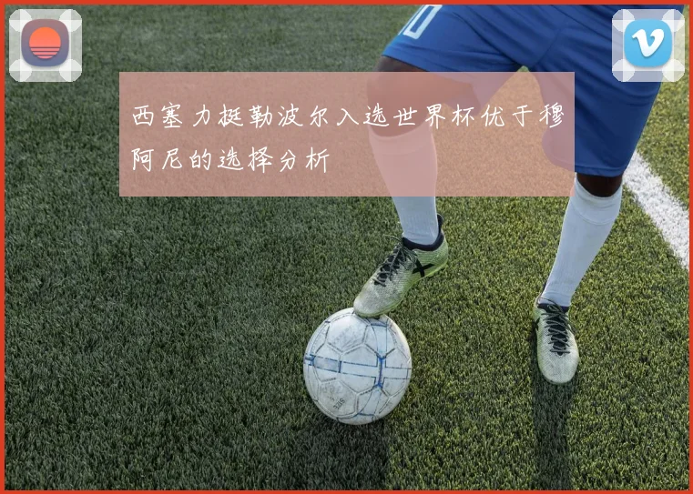 西塞力挺勒波尔入选世界杯优于穆阿尼的选择分析