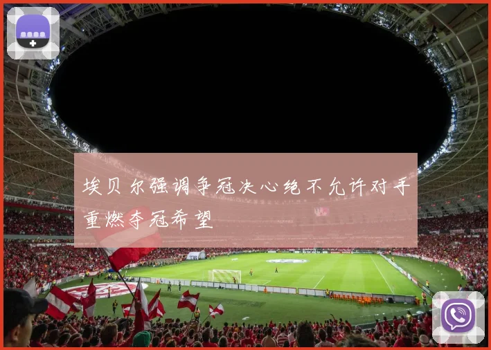 埃贝尔强调争冠决心绝不允许对手重燃夺冠希望