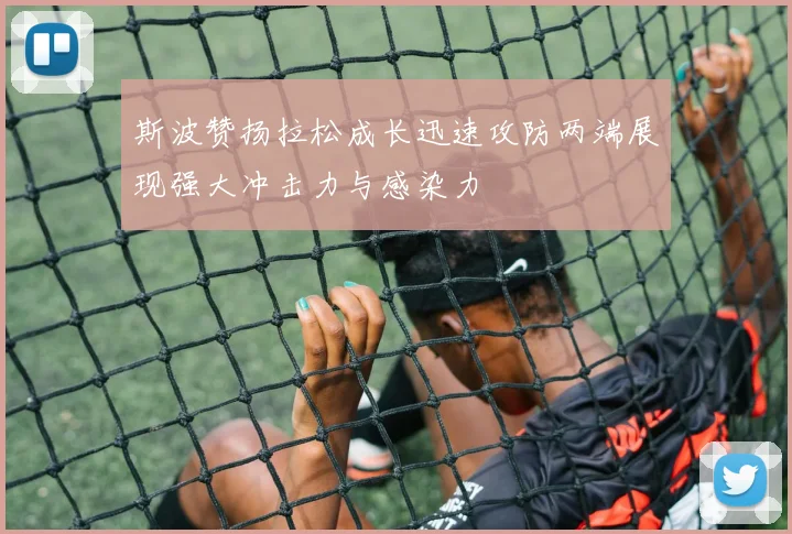 斯波赞扬拉松成长迅速攻防两端展现强大冲击力与感染力