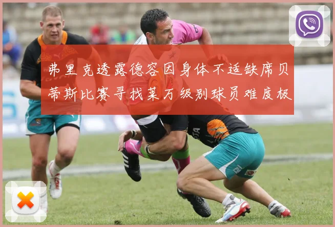 弗里克透露德容因身体不适缺席贝蒂斯比赛寻找莱万级别球员难度极大