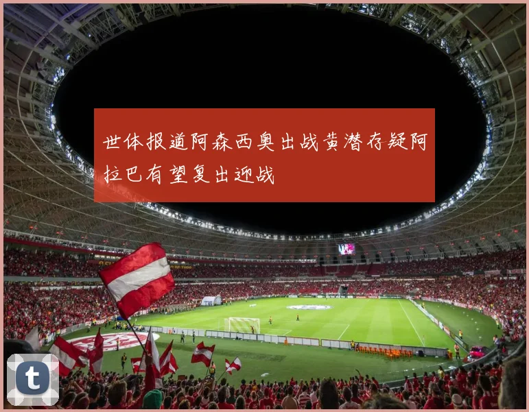 世体报道阿森西奥出战黄潜存疑阿拉巴有望复出迎战