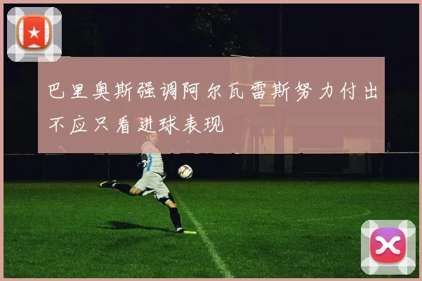 巴里奥斯强调阿尔瓦雷斯努力付出不应只看进球表现